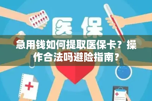 急用钱如何提取医保卡？操作合法吗避险指南？